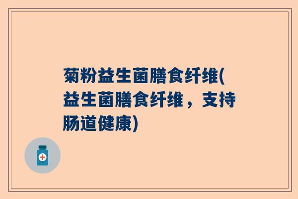 菊粉益生菌膳食纤维(益生菌膳食纤维，支持肠道健康)
