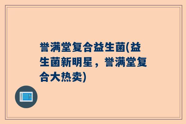 誉满堂复合益生菌(益生菌新明星，誉满堂复合大热卖)