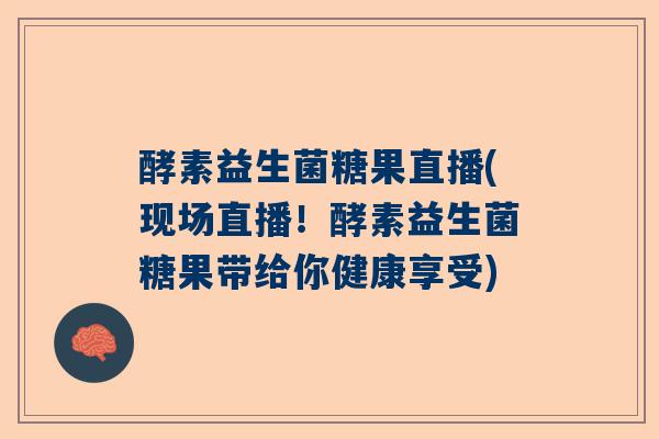 酵素益生菌糖果直播(现场直播！酵素益生菌糖果带给你健康享受)