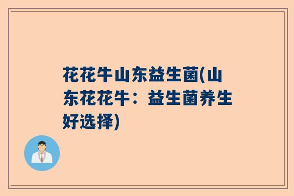 花花牛山东益生菌(山东花花牛：益生菌养生好选择)