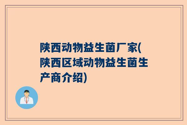 陕西动物益生菌厂家(陕西区域动物益生菌生产商介绍)