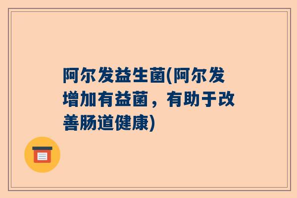 阿尔发益生菌(阿尔发增加有益菌，有助于改善肠道健康)