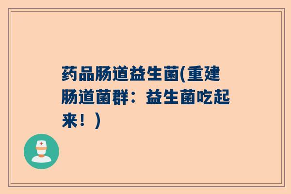 药品肠道益生菌(重建肠道菌群：益生菌吃起来！)
