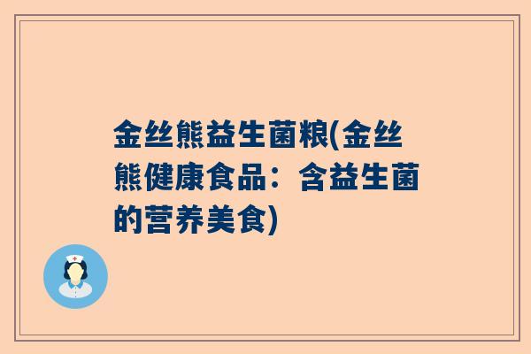 金丝熊益生菌粮(金丝熊健康食品：含益生菌的营养美食)