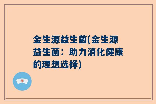 金生源益生菌(金生源益生菌：助力消化健康的理想选择)