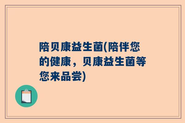 陪贝康益生菌(陪伴您的健康，贝康益生菌等您来品尝)