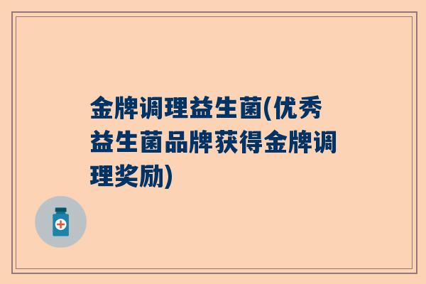 金牌调理益生菌(优秀益生菌品牌获得金牌调理奖励)