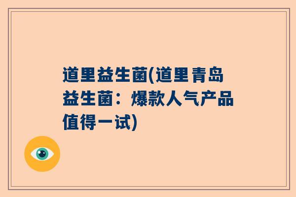 道里益生菌(道里青岛益生菌：爆款人气产品值得一试)