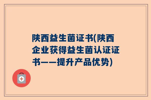 陕西益生菌证书(陕西企业获得益生菌认证证书——提升产品优势)