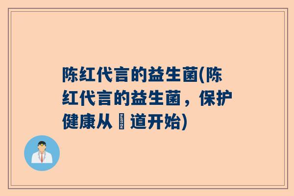 陈红代言的益生菌(陈红代言的益生菌，保护健康从腸道开始)