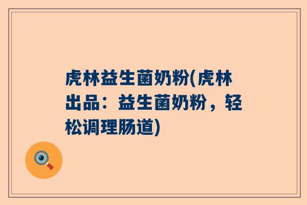 虎林益生菌奶粉(虎林出品：益生菌奶粉，轻松调理肠道)
