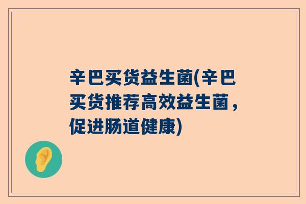 辛巴买货益生菌(辛巴买货推荐高效益生菌，促进肠道健康)