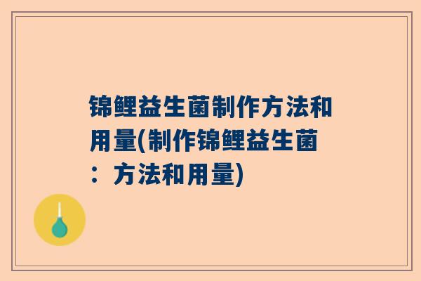 锦鲤益生菌制作方法和用量(制作锦鲤益生菌：方法和用量)