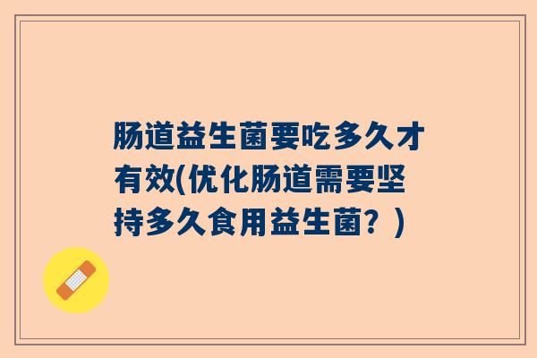 肠道益生菌要吃多久才有效(优化肠道需要坚持多久食用益生菌？)