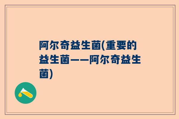 阿尔奇益生菌(重要的益生菌——阿尔奇益生菌)