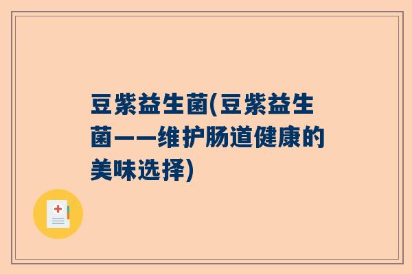 豆紫益生菌(豆紫益生菌——维护肠道健康的美味选择)
