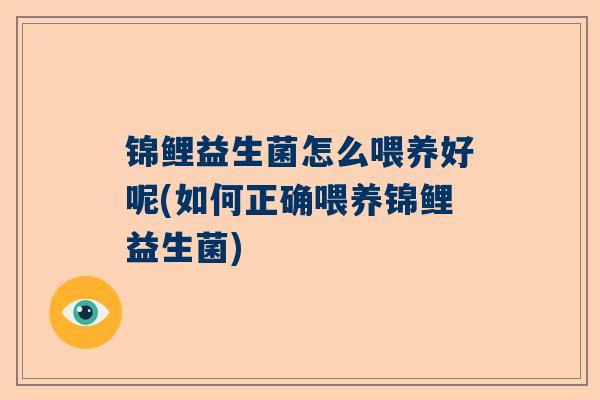 锦鲤益生菌怎么喂养好呢(如何正确喂养锦鲤益生菌)