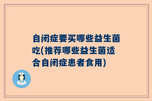 自闭症要买哪些益生菌吃(推荐哪些益生菌适合自闭症患者食用)