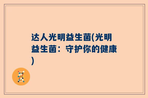 达人光明益生菌(光明益生菌：守护你的健康)