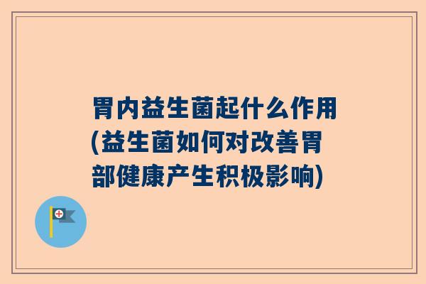 胃内益生菌起什么作用(益生菌如何对改善胃部健康产生积极影响)