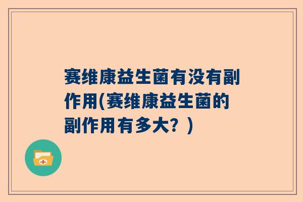 赛维康益生菌有没有副作用(赛维康益生菌的副作用有多大？)