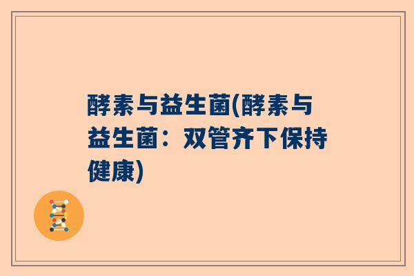 酵素与益生菌(酵素与益生菌：双管齐下保持健康)