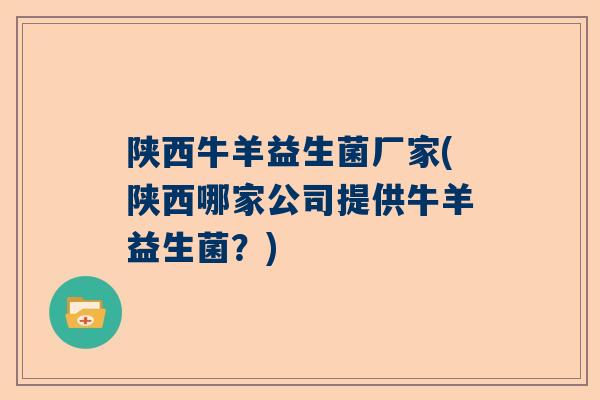 陕西牛羊益生菌厂家(陕西哪家公司提供牛羊益生菌？)
