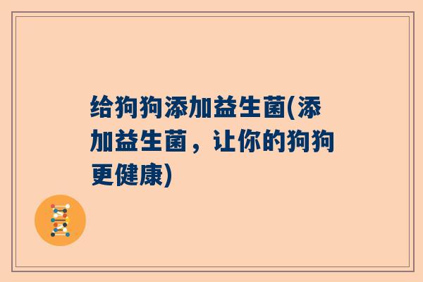 给狗狗添加益生菌(添加益生菌，让你的狗狗更健康)