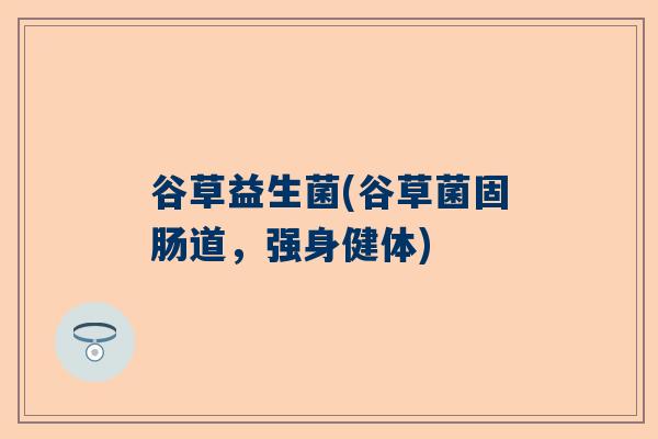 谷草益生菌(谷草菌固肠道，强身健体)