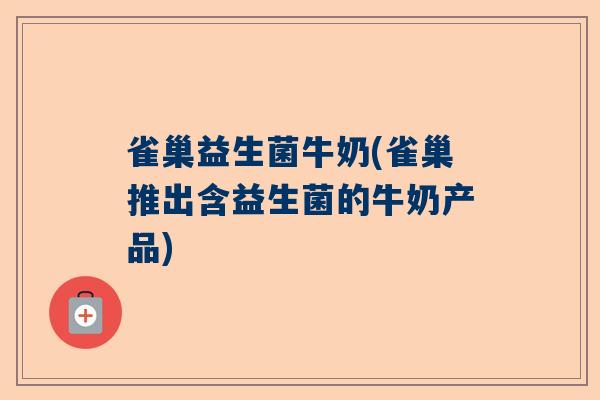 雀巢益生菌牛奶(雀巢推出含益生菌的牛奶产品)