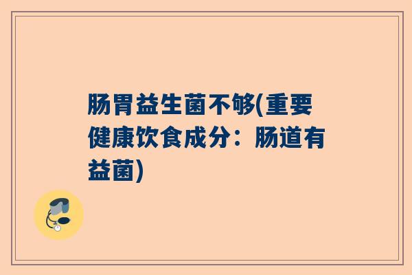 肠胃益生菌不够(重要健康饮食成分：肠道有益菌)