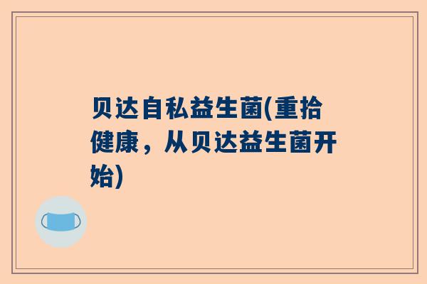 贝达自私益生菌(重拾健康，从贝达益生菌开始)