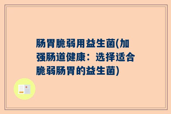 肠胃脆弱用益生菌(加强肠道健康：选择适合脆弱肠胃的益生菌)