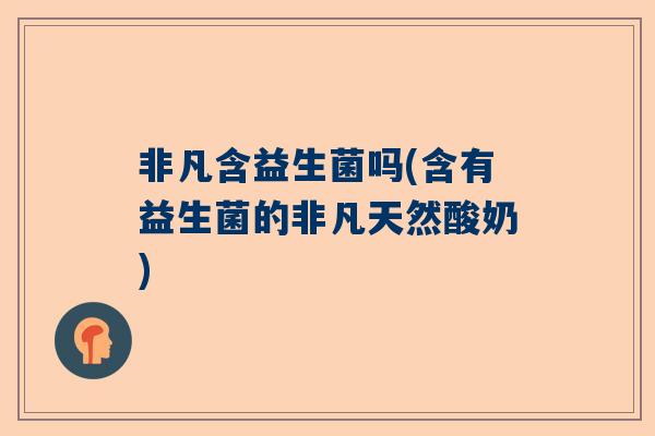 非凡含益生菌吗(含有益生菌的非凡天然酸奶)