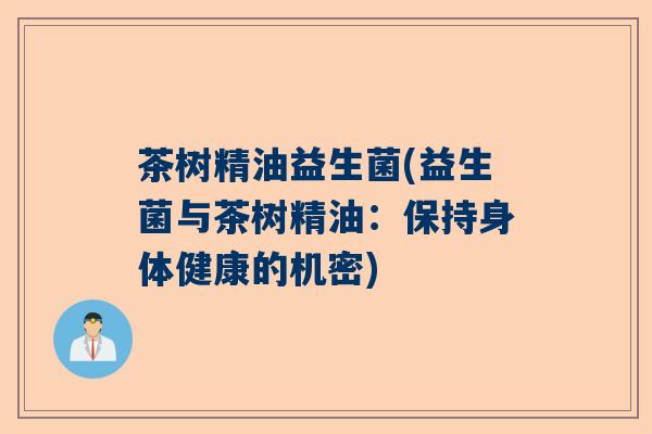 茶树精油益生菌(益生菌与茶树精油：保持身体健康的机密)