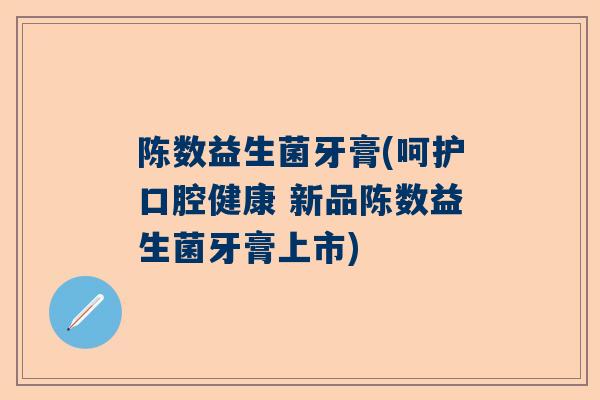陈数益生菌牙膏(呵护口腔健康 新品陈数益生菌牙膏上市)