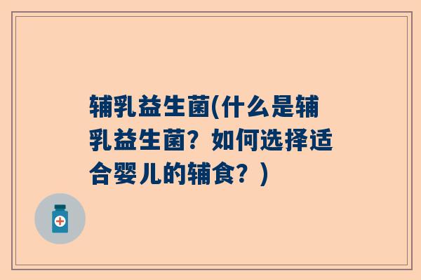 辅乳益生菌(什么是辅乳益生菌？如何选择适合婴儿的辅食？)