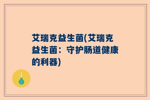 艾瑞克益生菌(艾瑞克益生菌：守护肠道健康的利器)