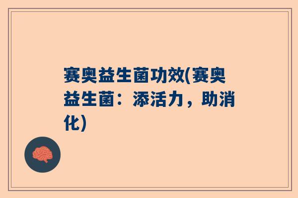 赛奥益生菌功效(赛奥益生菌：添活力，助消化)