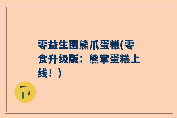 零益生菌熊爪蛋糕(零食升级版：熊掌蛋糕上线！)