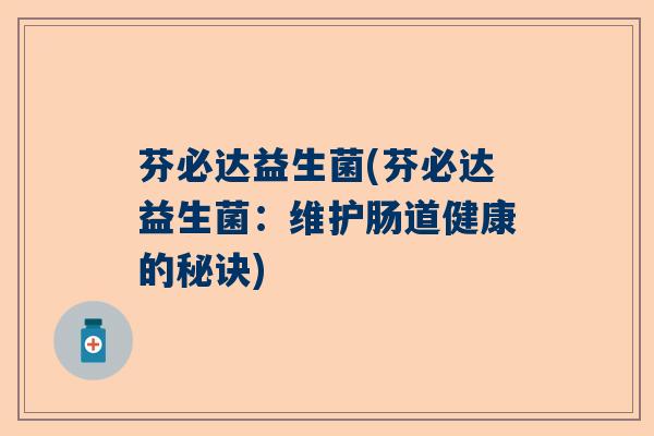 芬必达益生菌(芬必达益生菌：维护肠道健康的秘诀)