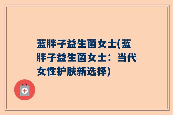 蓝胖子益生菌女士(蓝胖子益生菌女士：当代女性护肤新选择)