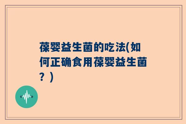 葆婴益生菌的吃法(如何正确食用葆婴益生菌？)