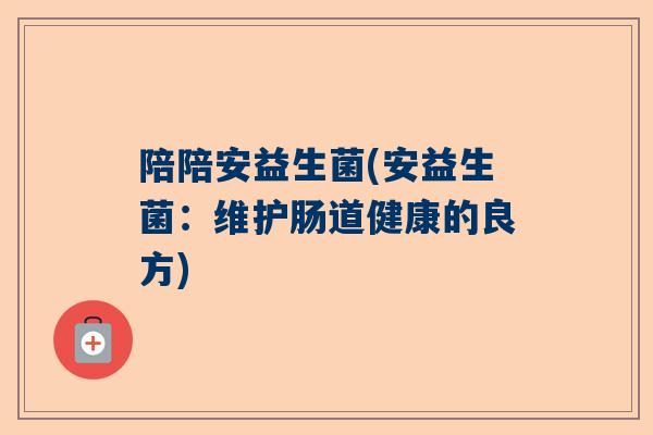 陪陪安益生菌(安益生菌：维护肠道健康的良方)