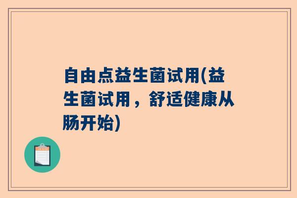 自由点益生菌试用(益生菌试用，舒适健康从肠开始)