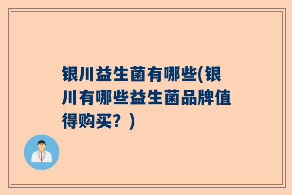 银川益生菌有哪些(银川有哪些益生菌品牌值得购买？)