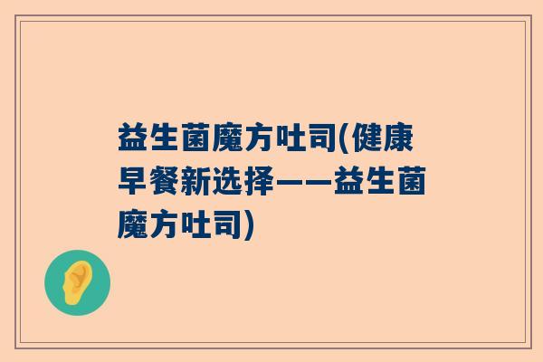 益生菌魔方吐司(健康早餐新选择——益生菌魔方吐司)