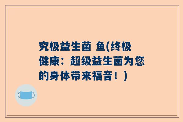 究极益生菌 鱼(终极健康：超级益生菌为您的身体带来福音！)
