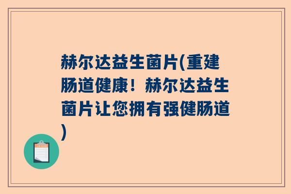 赫尔达益生菌片(重建肠道健康！赫尔达益生菌片让您拥有强健肠道)