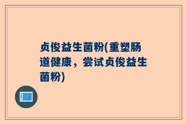 贞俊益生菌粉(重塑肠道健康，尝试贞俊益生菌粉)